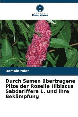 Durch Samen bertragene Pilze der Roselle Hibiscus Sabdariffera L. und ihre Bekmpfung 1