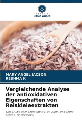 Mary Angel Jacson, Reshma K, MARY ANGEL JACSON, RESHMA K - Vergleichende Analyse der antioxidativen Eigenschaften von Reiskleieextrakten, Häftad
