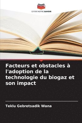 Teklu Gebretsadik Wana - Facteurs et obstacles à l'adoption de la technologie du biogaz et son impact, Häftad