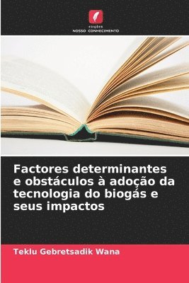 Teklu Gebretsadik Wana - Factores determinantes e obstáculos à adoção da tecnologia do biogás e seus impactos, Häftad