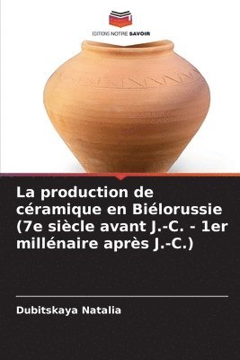 bokomslag production de céramique en Biélorussie (7e siècle avant J.-C. - 1er millénaire après J.-C.)