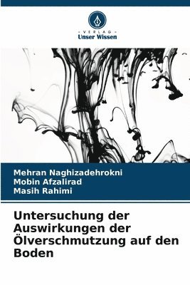 Mehran Naghizadehrokni, Mobin Afzalirad, Masih Rahimi - Untersuchung der Auswirkungen der Ölverschmutzung auf den Boden, Häftad