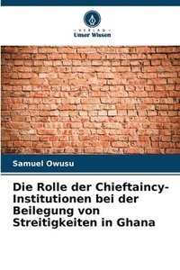 bokomslag Die Rolle der Chieftaincy-Institutionen bei der Beilegung von Streitigkeiten in Ghana