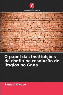 bokomslag O papel das instituies de chefia na resoluo de litgios no Gana