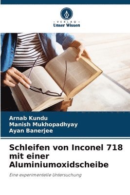 Arnab Kundu, Manish Mukhopadhyay, Ayan Banerjee - Schleifen von Inconel 718 mit einer Aluminiumoxidscheibe, Häftad
