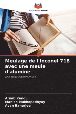 Arnab Kundu, Manish Mukhopadhyay, Ayan Banerjee - Meulage de l'Inconel 718 avec une meule d'alumine, Häftad