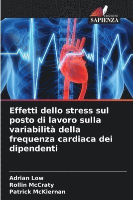 Adrian Low, Rollin McCraty, Patrick McKiernan, Rollin Mccraty - Effetti dello stress sul posto di lavoro sulla variabilità della frequenza cardiaca dei dipendenti, Häftad