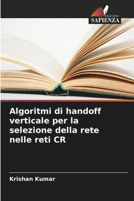 Krishan Kumar - Algoritmi di handoff verticale per la selezione della rete nelle reti CR, Häftad