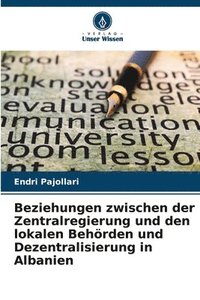 bokomslag Beziehungen zwischen der Zentralregierung und den lokalen Behrden und Dezentralisierung in Albanien