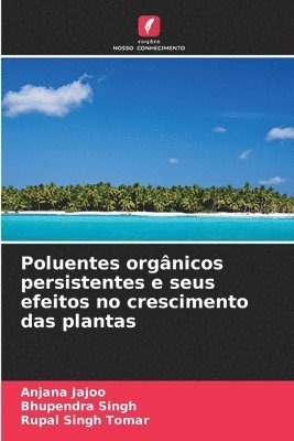Anjana Jajoo, Bhupendra Singh, Rupal Singh Tomar - Poluentes orgânicos persistentes e seus efeitos no crescimento das plantas, Häftad