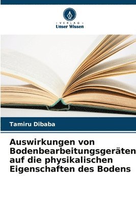 Tamiru Dibaba - Auswirkungen von Bodenbearbeitungsgeräten auf die physikalischen Eigenschaften des Bodens, Häftad