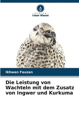 bokomslag Die Leistung von Wachteln mit dem Zusatz von Ingwer und Kurkuma