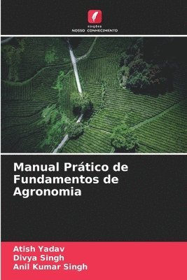 Atish Yadav, Divya Singh, Anil Kumar Singh - Manual Prático de Fundamentos de Agronomia, Häftad