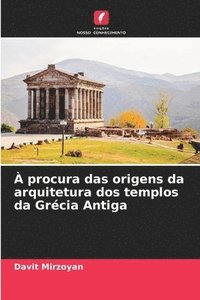 bokomslag À procura das origens da arquitetura dos templos da Grécia Antiga