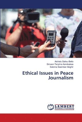 Aishatu Salisu Bello, Simeon Teryima Aondoakaa, Salome Seember Akighir - Ethical Issues in Peace Journalism, Häftad