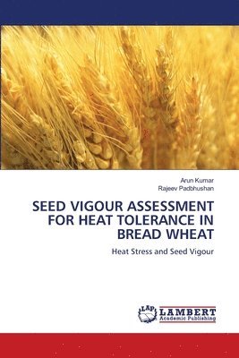 Arun Kumar, Rajeev Padbhushan - Seed Vigour Assessment for Heat Tolerance in Bread Wheat, Häftad