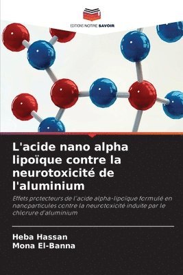 Heba Hassan, Mona El-Banna - L'acide nano alpha lipoïque contre la neurotoxicité de l'aluminium, Häftad