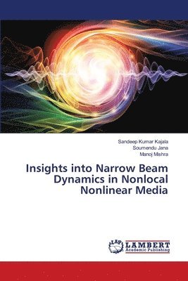 Sandeep Kumar Kajala, Soumendu Jana, Manoj Mishra - Insights into Narrow Beam Dynamics in Nonlocal Nonlinear Media, Häftad