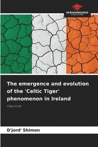 bokomslag The emergence and evolution of the 'Celtic Tiger' phenomenon in Ireland