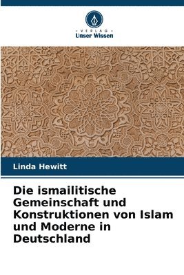 bokomslag Die ismailitische Gemeinschaft und Konstruktionen von Islam und Moderne in Deutschland