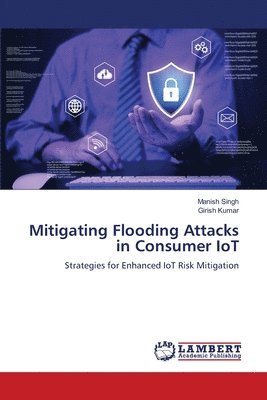 Manish Singh, Girish Kumar - Mitigating Flooding Attacks in Consumer IoT, Häftad