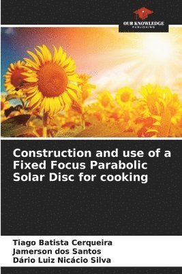 Construction and use of a Fixed Focus Parabolic Solar Disc for cooking 1