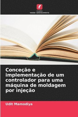 Udit Mamodiya - Conceção e implementação de um controlador para uma máquina de moldagem por injeção, Häftad