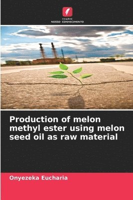 Onyezeka Eucharia - Production of melon methyl ester using melon seed oil as raw material, Häftad