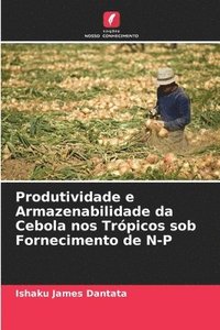 bokomslag Produtividade e Armazenabilidade da Cebola nos Trpicos sob Fornecimento de N-P