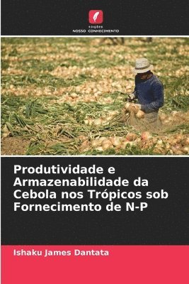 bokomslag Produtividade e Armazenabilidade da Cebola nos Trpicos sob Fornecimento de N-P