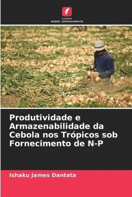 Ishaku James Dantata - Produtividade e Armazenabilidade da Cebola nos Trópicos sob Fornecimento de N-P, Häftad