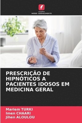 Mariem Turki, Imen Chaari, Jihen Aloulou - Prescrição de Hipnóticos a Pacientes Idosos Em Medicina Geral, Häftad