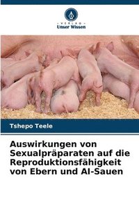 bokomslag Auswirkungen von Sexualprparaten auf die Reproduktionsfhigkeit von Ebern und AI-Sauen