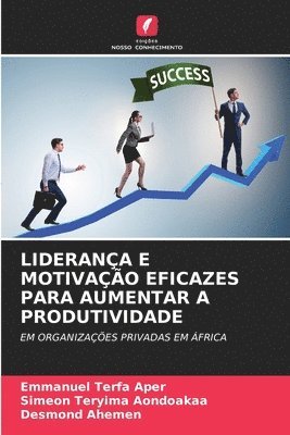 Emmanuel Terfa Aper, Simeon Teryima Aondoakaa, Desmond Ahemen - Liderança E Motivação Eficazes Para Aumentar a Produtividade, Häftad