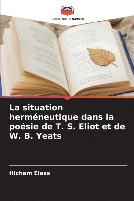 La situation hermneutique dans la posie de T. S. Eliot et de W. B. Yeats 1