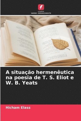 Hicham Elass - A situação hermenêutica na poesia de T. S. Eliot e W. B. Yeats, Häftad