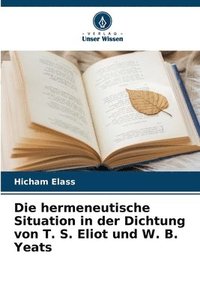 bokomslag Die hermeneutische Situation in der Dichtung von T. S. Eliot und W. B. Yeats