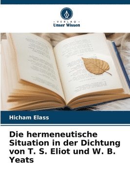 Die hermeneutische Situation in der Dichtung von T. S. Eliot und W. B. Yeats 1