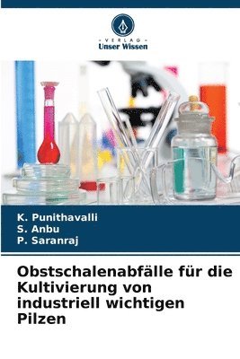 K Punithavalli, S Anbu, P Saranraj - Obstschalenabfälle für die Kultivierung von industriell wichtigen Pilzen, Häftad