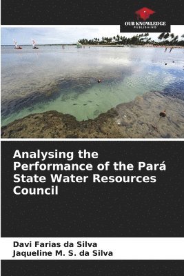 Davi Farias Da Silva, Jaqueline M S Da Silva, Jaqueline M. S. Da Silva, Davi Farias da Silva, Jaqueline M. S. da Silva - Analysing the Performance of the Pará State Water Resources Council, Häftad