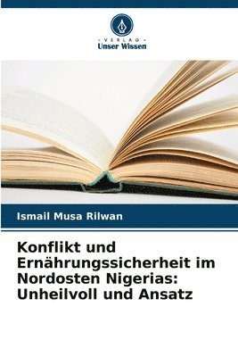 bokomslag Konflikt und Ernährungssicherheit im Nordosten Nigerias: Unheilvoll und Ansatz