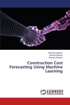 Shahide Dehghan, Hossein Norouzi, Hossein Gholami - Construction Cost Forecasting Using Machine Learning, Häftad
