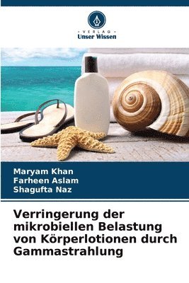 Maryam Khan, Farheen Aslam, Shagufta Naz - Verringerung der mikrobiellen Belastung von Körperlotionen durch Gammastrahlung, Häftad