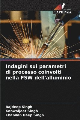 Rajdeep Singh, Kanwaljeet Singh, Chandan Deep Singh - Indagini sui parametri di processo coinvolti nella FSW dell'alluminio, Häftad