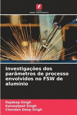 Rajdeep Singh, Kanwaljeet Singh, Chandan Deep Singh - Investigações dos parâmetros de processo envolvidos no FSW de alumínio, Häftad