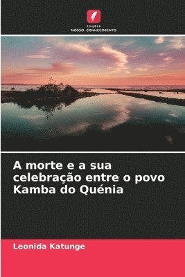 bokomslag A morte e a sua celebração entre o povo Kamba do Quénia