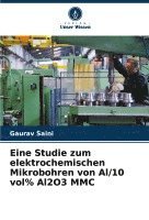 Gaurav Saini - Eine Studie zum elektrochemischen Mikrobohren von Al/10 vol% Al2O3 MMC, Häftad