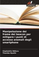 Siqabukile Ndlovu, Thambo Nyathi - Manipolazione dei frame dei beacon per mitigare i punti di accesso anomali degli smartphone, Häftad