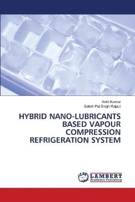 Ankit Kumar, Satish Pal Singh Rajput - Hybrid Nano-Lubricants Based Vapour Compression Refrigeration System, Häftad