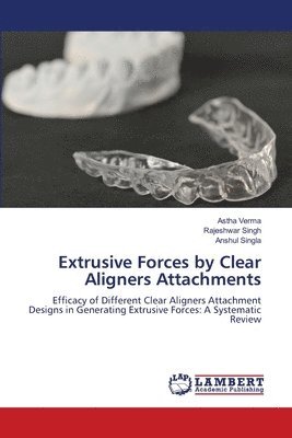 Astha Verma, Rajeshwar Singh, Anshul Singla - Extrusive Forces by Clear Aligners Attachments, Häftad